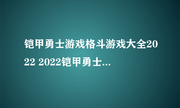 铠甲勇士游戏格斗游戏大全2022 2022铠甲勇士游戏格斗游戏排行榜