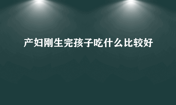 产妇刚生完孩子吃什么比较好