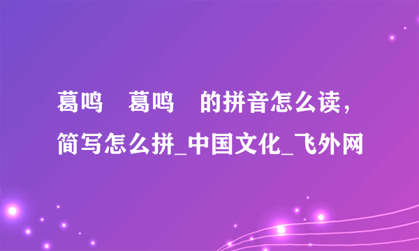 葛鸣玥葛鸣玥的拼音怎么读，简写怎么拼_中国文化_飞外网