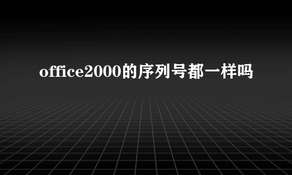 office2000的序列号都一样吗