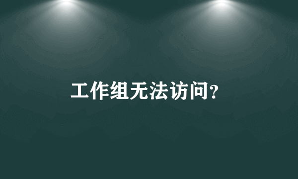 工作组无法访问？