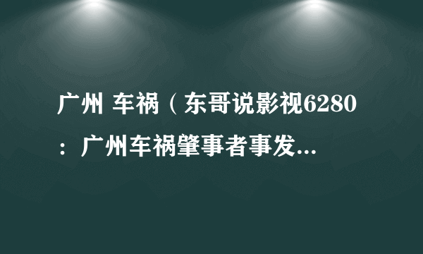 广州 车祸（东哥说影视6280：广州车祸肇事者事发时向车窗外撒钱）