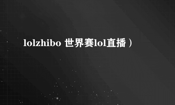 lolzhibo 世界赛lol直播）