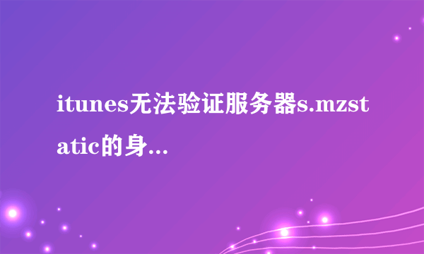 itunes无法验证服务器s.mzstatic的身份怎么解决