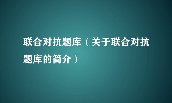 联合对抗题库（关于联合对抗题库的简介）