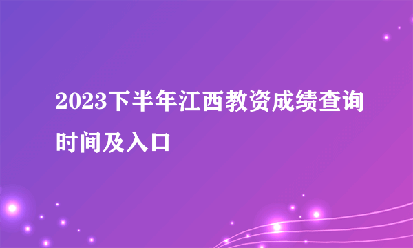 2023下半年江西教资成绩查询时间及入口