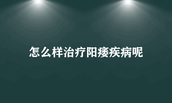 怎么样治疗阳痿疾病呢