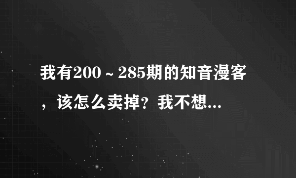 我有200～285期的知音漫客，该怎么卖掉？我不想当成废品卖