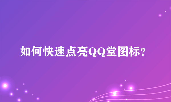 如何快速点亮QQ堂图标？