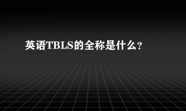 英语TBLS的全称是什么？