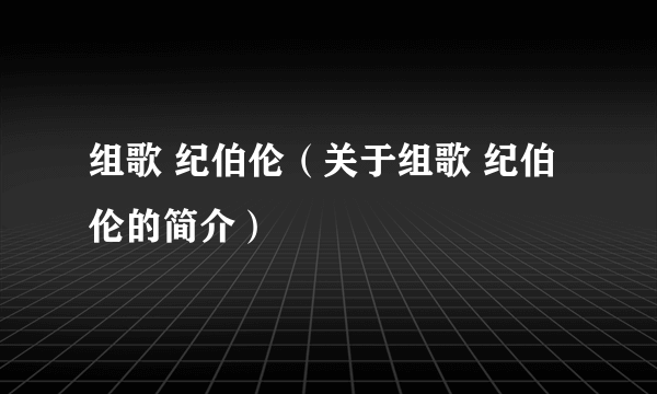 组歌 纪伯伦（关于组歌 纪伯伦的简介）