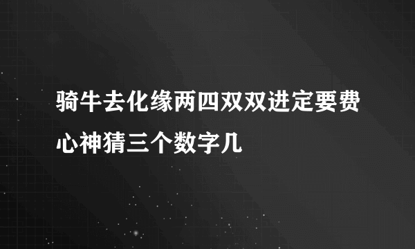 骑牛去化缘两四双双进定要费心神猜三个数字几