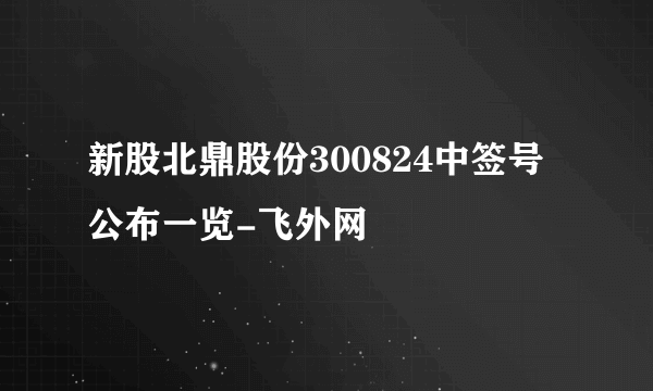 新股北鼎股份300824中签号公布一览-飞外网