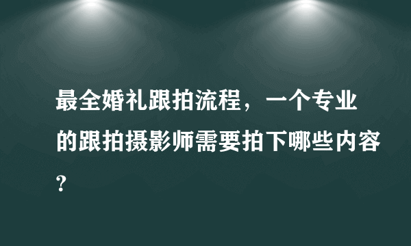 最全婚礼跟拍流程，一个专业的跟拍摄影师需要拍下哪些内容？