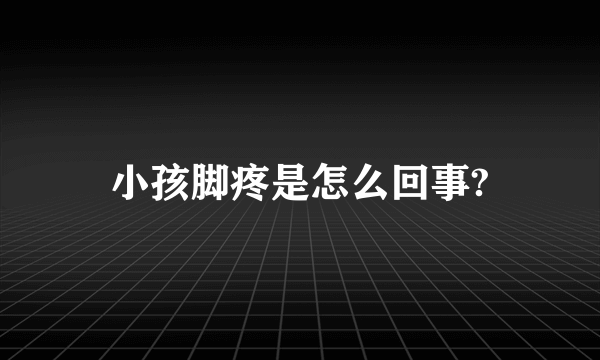 小孩脚疼是怎么回事?