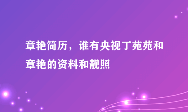 章艳简历，谁有央视丁苑苑和章艳的资料和靓照