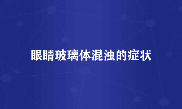 眼睛玻璃体混浊的症状