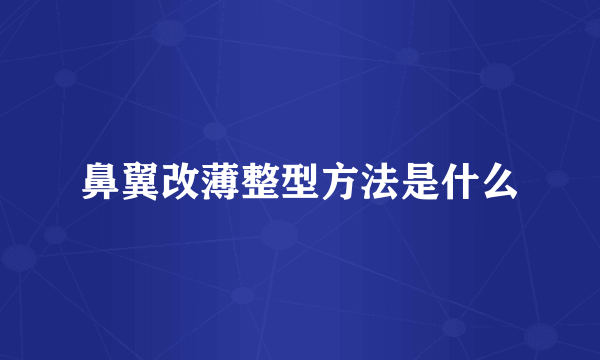 鼻翼改薄整型方法是什么