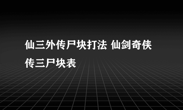 仙三外传尸块打法 仙剑奇侠传三尸块表