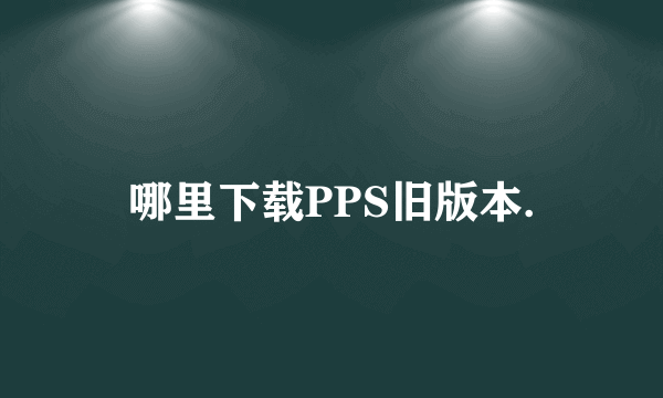 哪里下载PPS旧版本.