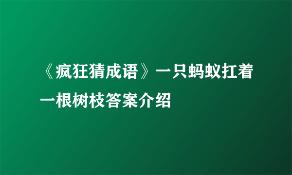 《疯狂猜成语》一只蚂蚁扛着一根树枝答案介绍