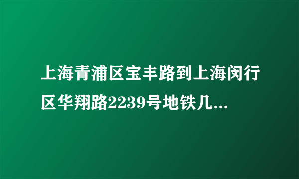 上海青浦区宝丰路到上海闵行区华翔路2239号地铁几号线到达？