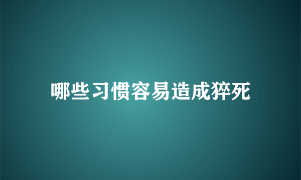 哪些习惯容易造成猝死