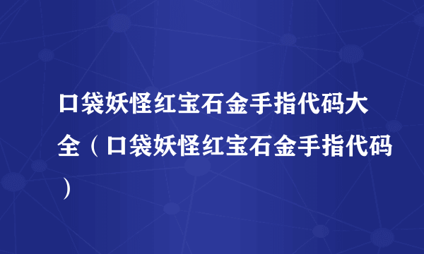 口袋妖怪红宝石金手指代码大全（口袋妖怪红宝石金手指代码）