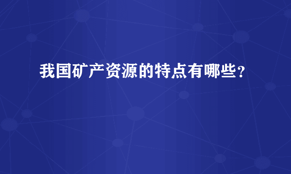 我国矿产资源的特点有哪些？