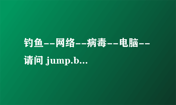 钓鱼--网络--病毒--电脑--请问 jump.bdimg.com 是什么网站？