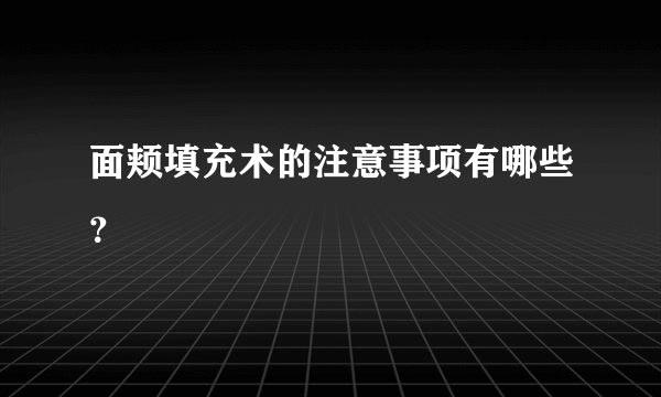 面颊填充术的注意事项有哪些？