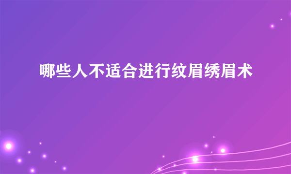 哪些人不适合进行纹眉绣眉术