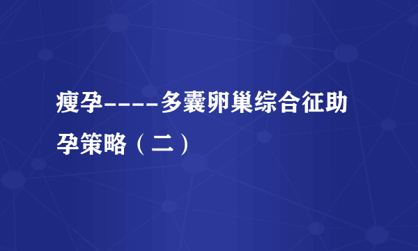 瘦孕----多囊卵巢综合征助孕策略（二）