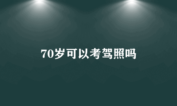 70岁可以考驾照吗