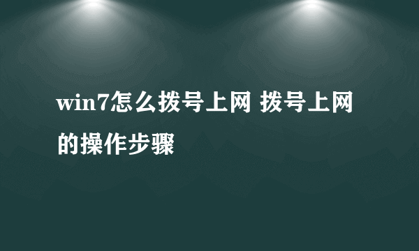 win7怎么拨号上网 拨号上网的操作步骤