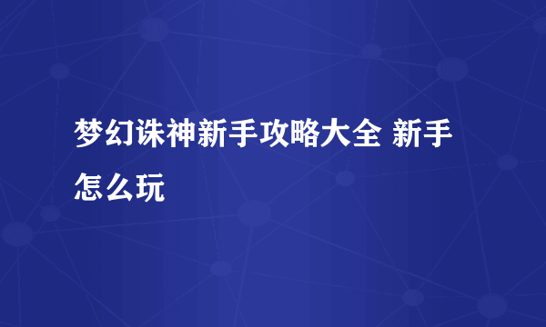 梦幻诛神新手攻略大全 新手怎么玩