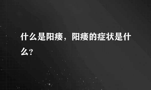 什么是阳痿，阳痿的症状是什么？