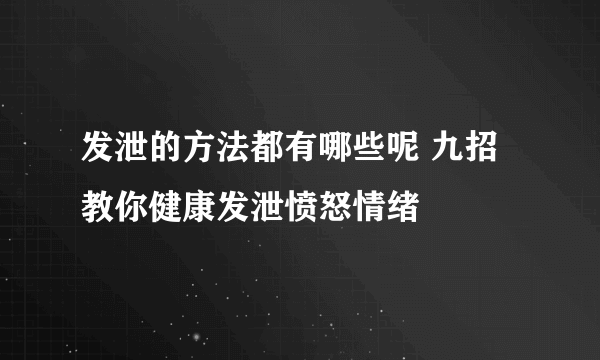 发泄的方法都有哪些呢 九招教你健康发泄愤怒情绪