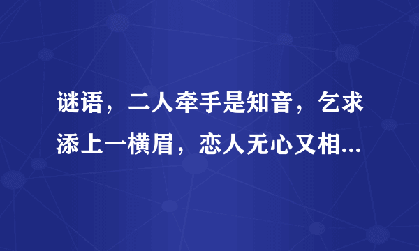 谜语，二人牵手是知音，乞求添上一横眉，恋人无心又相随，令人落下两点泪，呆子也要？