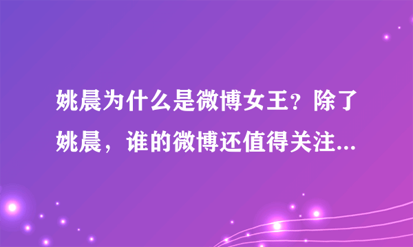 姚晨为什么是微博女王？除了姚晨，谁的微博还值得关注（关注量多的）