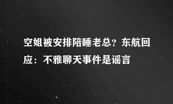 空姐被安排陪睡老总？东航回应：不雅聊天事件是谣言