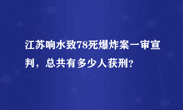 江苏响水致78死爆炸案一审宣判，总共有多少人获刑？