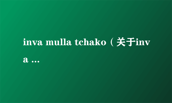 inva mulla tchako（关于inva mulla tchako的简介）