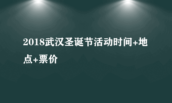 2018武汉圣诞节活动时间+地点+票价