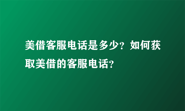 美借客服电话是多少？如何获取美借的客服电话？