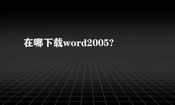 在哪下载word2005?