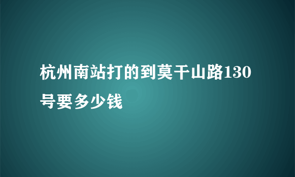 杭州南站打的到莫干山路130号要多少钱