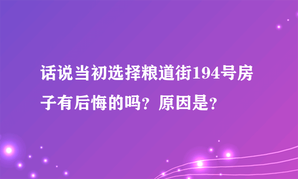 话说当初选择粮道街194号房子有后悔的吗？原因是？