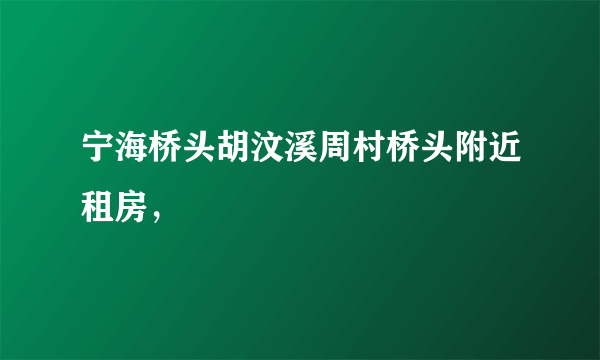 宁海桥头胡汶溪周村桥头附近租房，