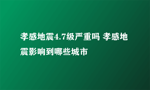 孝感地震4.7级严重吗 孝感地震影响到哪些城市